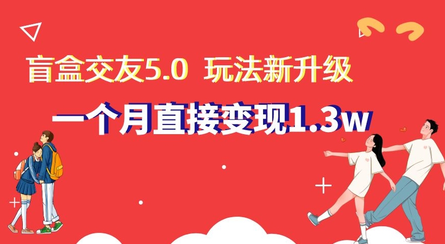 盲盒交友5.0，玩法全新升级，一个月直接变现1.3W，新手小白轻松上手【揭秘】-靠创业轻松赚钱？[小白网创驿站] 整合稀缺资源，带你实现财富梦小白网创驿站
