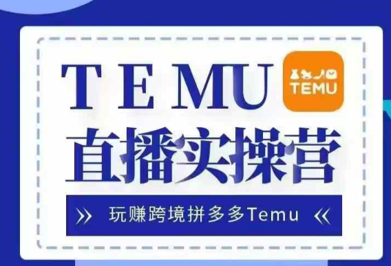 Temu直播实战营，玩赚跨境拼多多Temu，国内电商卷就出海赚美金-靠创业轻松赚钱？[小白网创驿站] 整合稀缺资源，带你实现财富梦小白网创驿站