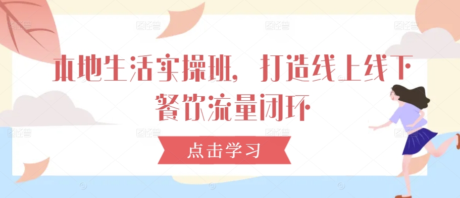 本地生活实操班，打造线上线下餐饮流量闭环-靠创业轻松赚钱？[小白网创驿站] 整合稀缺资源，带你实现财富梦小白网创驿站