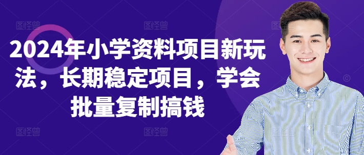 2024年小学资料项目新玩法，长期稳定项目，学会批量复制搞钱-靠创业轻松赚钱？[小白网创驿站] 整合稀缺资源，带你实现财富梦小白网创驿站