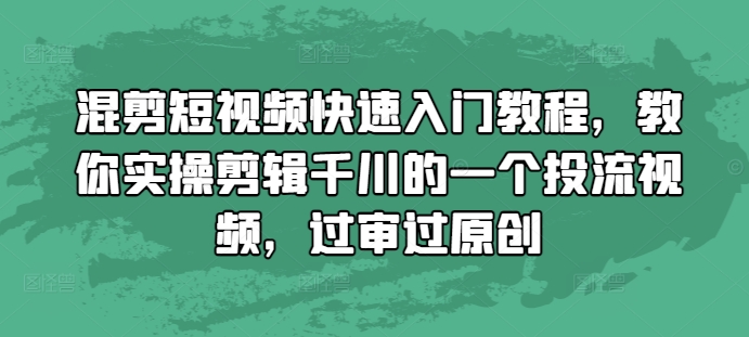混剪短视频快速入门教程，教你实操剪辑千川的一个投流视频，过审过原创-靠创业轻松赚钱？[小白网创驿站] 整合稀缺资源，带你实现财富梦小白网创驿站