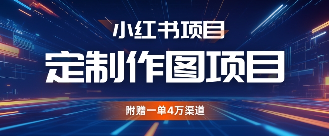 小红书私人定制图项目，附赠一单4W渠道【揭秘】-靠创业轻松赚钱？[小白网创驿站] 整合稀缺资源，带你实现财富梦小白网创驿站