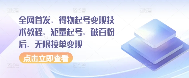全网首发，得物起号变现技术教程，矩量起号，破百粉后，无限接单变现-靠创业轻松赚钱？[小白网创驿站] 整合稀缺资源，带你实现财富梦小白网创驿站