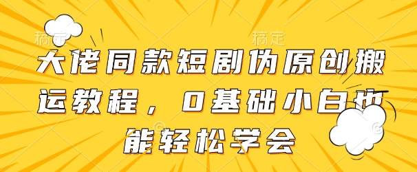 大佬同款短剧伪原创搬运方法，0基础小白也能轻松学会-靠创业轻松赚钱？[小白网创驿站] 整合稀缺资源，带你实现财富梦小白网创驿站