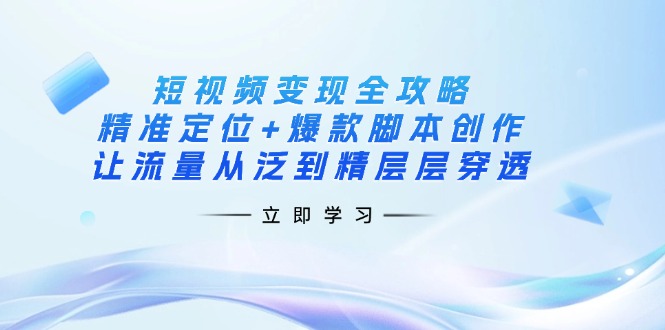 （14159期）短视频变现全攻略：精准定位+爆款脚本创作，让流量从泛到精层层穿透-靠创业轻松赚钱？[小白网创驿站] 整合稀缺资源，带你实现财富梦小白网创驿站