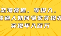 （14700期）新蓝海赛道，零投入，一个普通人如何宅家办公实现年入百万-靠创业轻松赚钱？[小白网创驿站] 整合稀缺资源，带你实现财富梦小白网创驿站