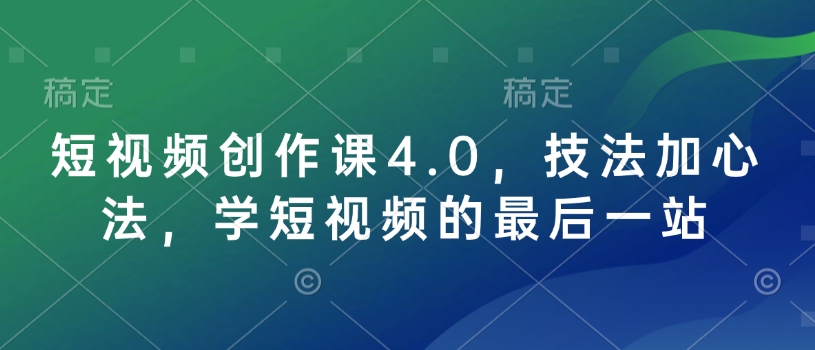 短视频创作课4.0，技法加心法，学短视频的最后一站-靠创业轻松赚钱？[小白网创驿站] 整合稀缺资源，带你实现财富梦小白网创驿站