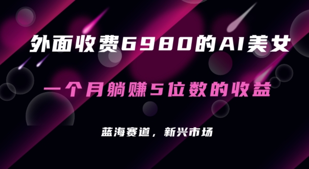 外面收费6980的AI美女项目！每月躺赚5位数收益（教程+素材+工具）【揭秘】-靠创业轻松赚钱？[小白网创驿站] 整合稀缺资源，带你实现财富梦小白网创驿站