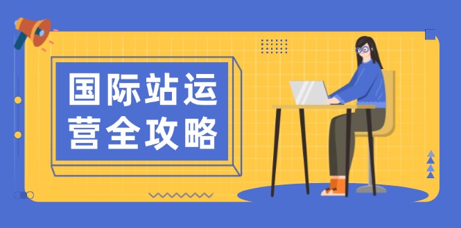 （13988期）国际站运营全攻略：涵盖日常运营到数据分析，助力打造高效运营思路-靠创业轻松赚钱？[小白网创驿站] 整合稀缺资源，带你实现财富梦小白网创驿站