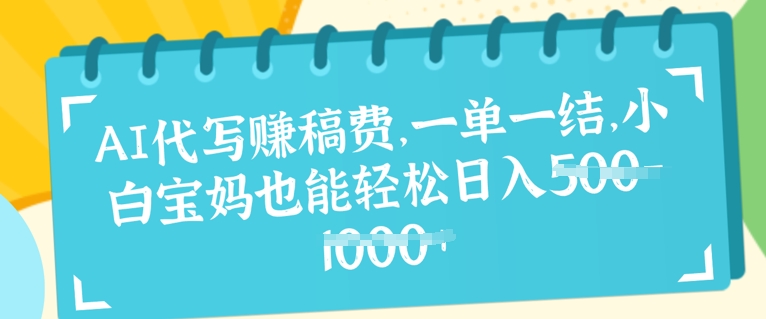 AI代写挣稿费，一单一结，小白宝妈也能轻松日入几张-靠创业轻松赚钱？[小白网创驿站] 整合稀缺资源，带你实现财富梦小白网创驿站