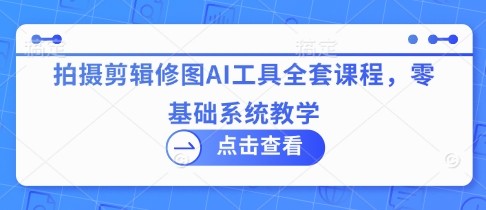 拍摄剪辑修图AI工具全套课程，零基础系统教学-靠创业轻松赚钱？[小白网创驿站] 整合稀缺资源，带你实现财富梦小白网创驿站