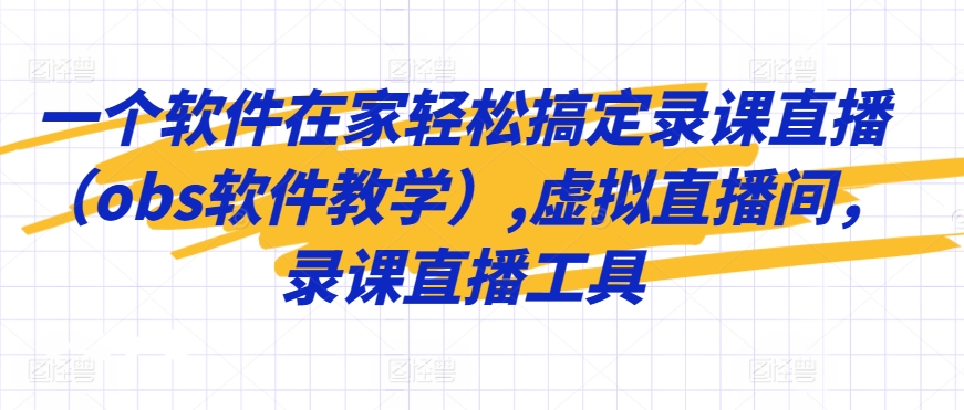 一个软件在家轻松搞定录课直播（obs软件教学）,虚拟直播间，录课直播工具-靠创业轻松赚钱？[小白网创驿站] 整合稀缺资源，带你实现财富梦小白网创驿站