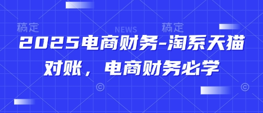 2025电商财务-淘系天猫对账，电商财务必学-靠创业轻松赚钱？[小白网创驿站] 整合稀缺资源，带你实现财富梦小白网创驿站