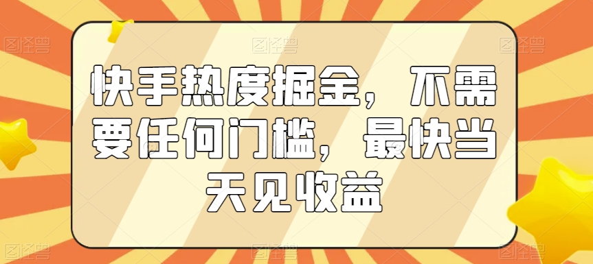 快手热度掘金，不需要任何门槛，最快当天见收益【揭秘】-靠创业轻松赚钱？[小白网创驿站] 整合稀缺资源，带你实现财富梦小白网创驿站
