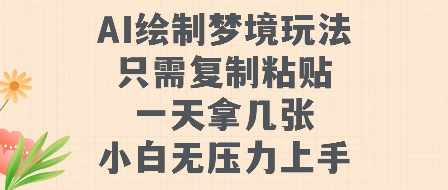 AI绘制梦境玩法，只需要复制粘贴，一天轻松拿几张，小白无压力上手【揭秘】-靠创业轻松赚钱？[小白网创驿站] 整合稀缺资源，带你实现财富梦小白网创驿站