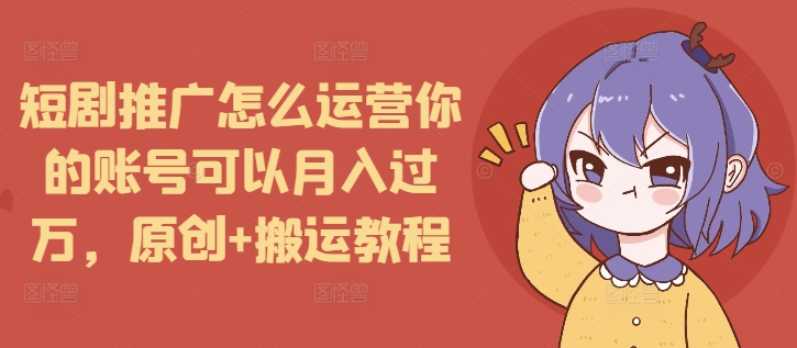 短剧推广怎么运营你的账号可以月入过万，原创+搬运教程-靠创业轻松赚钱？[小白网创驿站] 整合稀缺资源，带你实现财富梦小白网创驿站