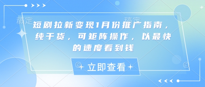 短剧拉新变现1月份推广指南，纯干货，可矩阵操作，以最快的速度看到钱-靠创业轻松赚钱？[小白网创驿站] 整合稀缺资源，带你实现财富梦小白网创驿站
