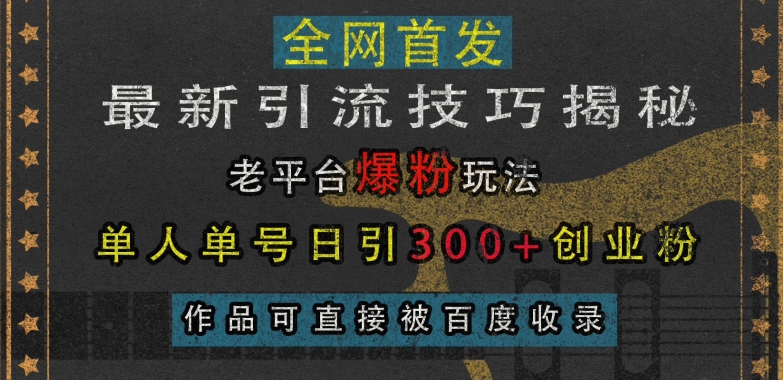 最新引流技巧揭秘，老平台爆粉玩法，单人单号日引300+创业粉，作品可直接被百度收录-靠创业轻松赚钱？[小白网创驿站] 整合稀缺资源，带你实现财富梦小白网创驿站