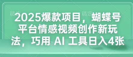 2025爆款项目，蝴蝶号平台情感视频创作新玩法，巧用 AI 工具日入4张-靠创业轻松赚钱？[小白网创驿站] 整合稀缺资源，带你实现财富梦小白网创驿站
