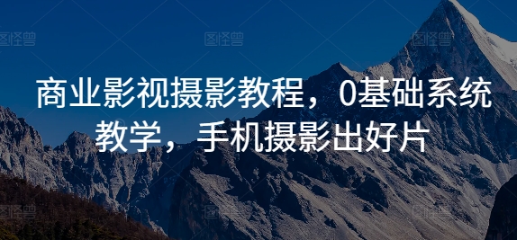 商业影视摄影教程，0基础系统教学，手机摄影出好片-靠创业轻松赚钱？[小白网创驿站] 整合稀缺资源，带你实现财富梦小白网创驿站