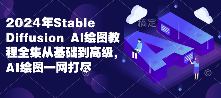 2024年Stable Diffusion Al绘图教程全集从基础到高级，AI绘图一网打尽-靠创业轻松赚钱？[小白网创驿站] 整合稀缺资源，带你实现财富梦小白网创驿站