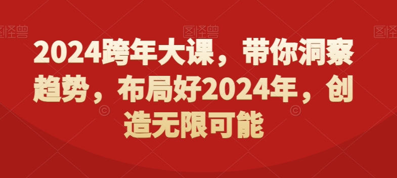 2024跨年大课，​带你洞察趋势，布局好2024年，创造无限可能-靠创业轻松赚钱？[小白网创驿站] 整合稀缺资源，带你实现财富梦小白网创驿站