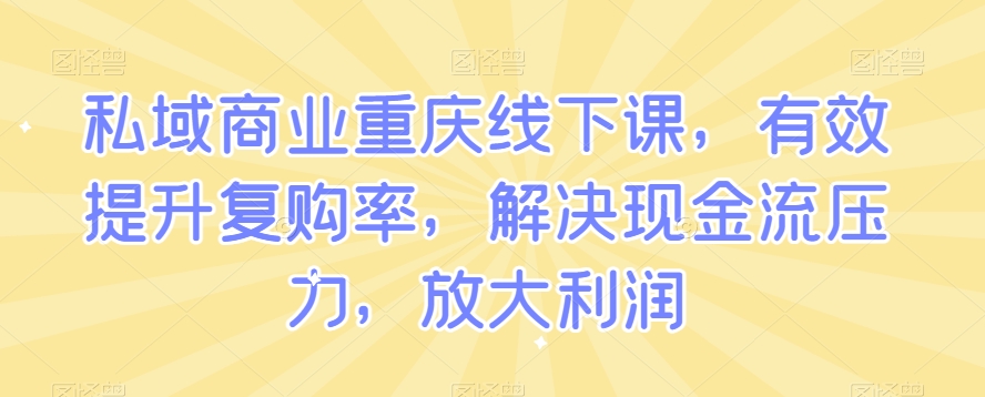 私域商业重庆线下课，有效提升复购率，解决现金流压力，放大利润-靠创业轻松赚钱？[小白网创驿站] 整合稀缺资源，带你实现财富梦小白网创驿站