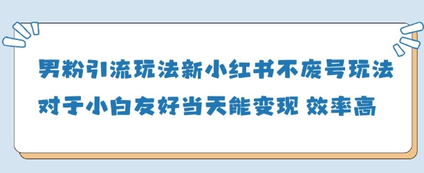 男粉引流玩法(新)，玩法友好做的好当天就能变现-靠创业轻松赚钱？[小白网创驿站] 整合稀缺资源，带你实现财富梦小白网创驿站