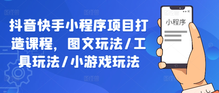 抖音快手小程序项目打造课程，图文玩法/工具玩法/小游戏玩法-靠创业轻松赚钱？[小白网创驿站] 整合稀缺资源，带你实现财富梦小白网创驿站