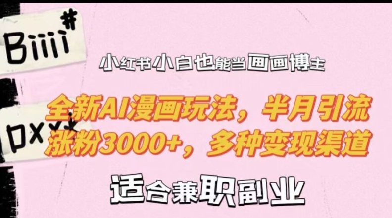小红书小白也能当画画博主，全新AI漫画玩法，半月引流涨粉3000+，多种变现渠道【揭秘】-靠创业轻松赚钱？[小白网创驿站] 整合稀缺资源，带你实现财富梦小白网创驿站