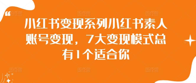 小红书变现系列小红书素人账号变现，7大变现模式总有1个适合你-靠创业轻松赚钱？[小白网创驿站] 整合稀缺资源，带你实现财富梦小白网创驿站
