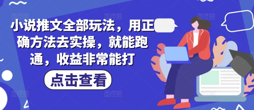 小说推文全部玩法，用正确方法去实操，就能跑通，收益非常能打-靠创业轻松赚钱？[小白网创驿站] 整合稀缺资源，带你实现财富梦小白网创驿站