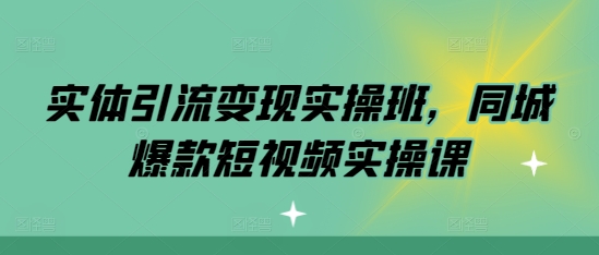 实体引流变现实操班，同城爆款短视频实操课-靠创业轻松赚钱？[小白网创驿站] 整合稀缺资源，带你实现财富梦小白网创驿站