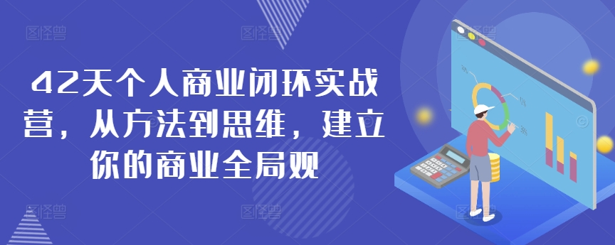 42天个人商业闭环实战营，从方法到思维，建立你的商业全局观-靠创业轻松赚钱？[小白网创驿站] 整合稀缺资源，带你实现财富梦小白网创驿站