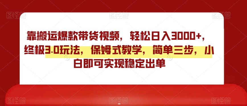 靠搬运爆款带货视频，轻松日入3000+，终极3.0玩法，保姆式教学，简单三步，小白即可实现稳定出单【揭秘】-靠创业轻松赚钱？[小白网创驿站] 整合稀缺资源，带你实现财富梦小白网创驿站