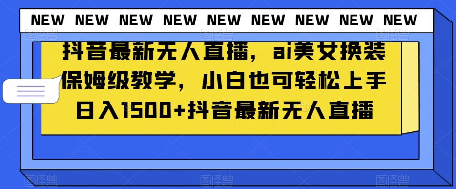 抖音最新无人直播，ai美女换装保姆级教学，小白也可轻松上手日入1500+【揭秘】-靠创业轻松赚钱？[小白网创驿站] 整合稀缺资源，带你实现财富梦小白网创驿站