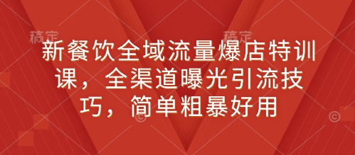 新餐饮全域流量爆店特训课，全渠道曝光引流技巧，简单粗暴好用-靠创业轻松赚钱？[小白网创驿站] 整合稀缺资源，带你实现财富梦小白网创驿站