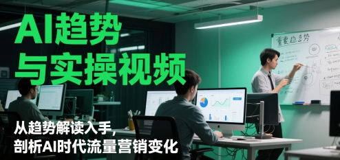 AI趋势与实操视频，从趋势解读入手，剖析AI时代流量营销变化-靠创业轻松赚钱？[小白网创驿站] 整合稀缺资源，带你实现财富梦小白网创驿站