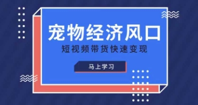 宠物赛道快速变现精品课，宠物经济风口，短视频带货快速变现-靠创业轻松赚钱？[小白网创驿站] 整合稀缺资源，带你实现财富梦小白网创驿站