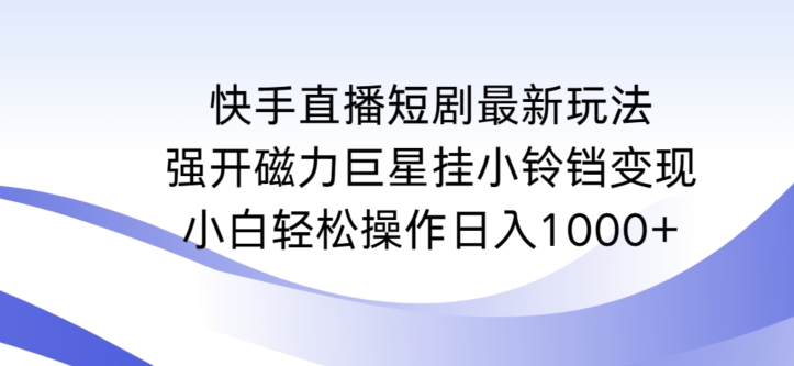 快手直播短剧最新玩法，强开磁力巨星挂小铃铛变现，小白轻松操作日入1000+【揭秘】-靠创业轻松赚钱？[小白网创驿站] 整合稀缺资源，带你实现财富梦小白网创驿站
