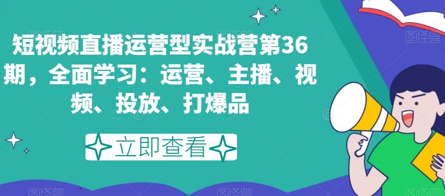 短视频直播运营型实战营第36期，全面学习：运营、主播、视频、投放、打爆品-靠创业轻松赚钱？[小白网创驿站] 整合稀缺资源，带你实现财富梦小白网创驿站