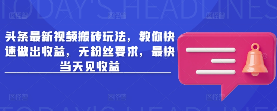头条最新视频搬砖玩法，教你快速做出收益，无粉丝要求，最快当天见收益-靠创业轻松赚钱？[小白网创驿站] 整合稀缺资源，带你实现财富梦小白网创驿站