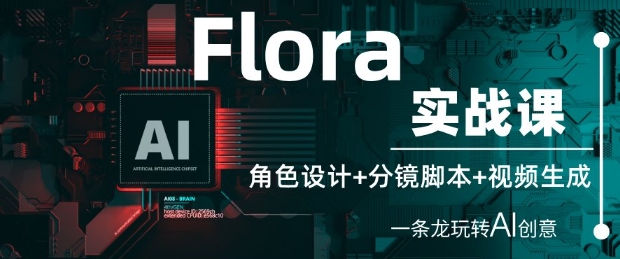 Flora实战课：角色设计+分镜脚本+视频生成，一条龙玩转AI创意-靠创业轻松赚钱？[小白网创驿站] 整合稀缺资源，带你实现财富梦小白网创驿站