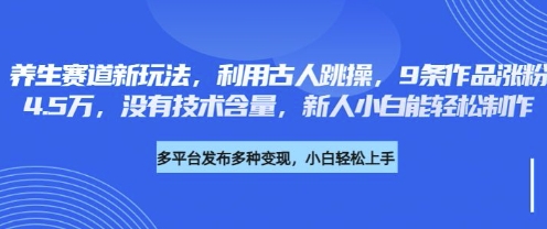 养生赛道新玩法，利用古人跳操，9条作品涨粉4.5W，没有技术含量，新人小白能轻松制作-靠创业轻松赚钱？[小白网创驿站] 整合稀缺资源，带你实现财富梦小白网创驿站