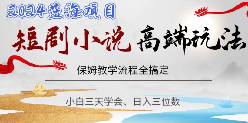 短剧高端玩法，保姆教学全搞定，小白日入三位数【揭秘】-靠创业轻松赚钱？[小白网创驿站] 整合稀缺资源，带你实现财富梦小白网创驿站