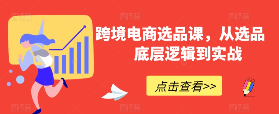 跨境电商选品课，从选品到底层逻辑到实战-靠创业轻松赚钱？[小白网创驿站] 整合稀缺资源，带你实现财富梦小白网创驿站