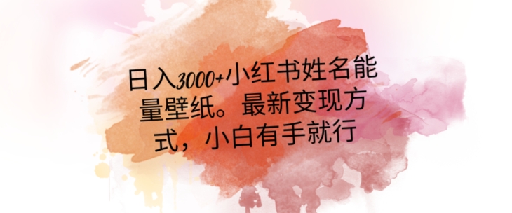 日入300+小红书姓名能量壁纸，最新二次变现方式，小白有手就行【揭秘】-靠创业轻松赚钱？[小白网创驿站] 整合稀缺资源，带你实现财富梦小白网创驿站