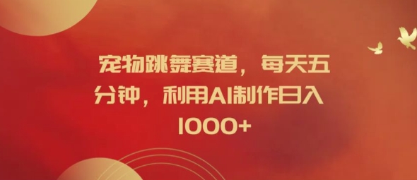 宠物跳舞赛道，每天五分钟，利用AI制作日入1k【揭秘】-靠创业轻松赚钱？[小白网创驿站] 整合稀缺资源，带你实现财富梦小白网创驿站