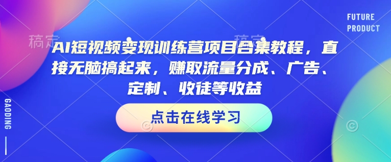 AI短视频变现训练营项目合集教程，直接无脑搞起来，赚取流量分成、广告、定制、收徒等收益-靠创业轻松赚钱？[小白网创驿站] 整合稀缺资源，带你实现财富梦小白网创驿站
