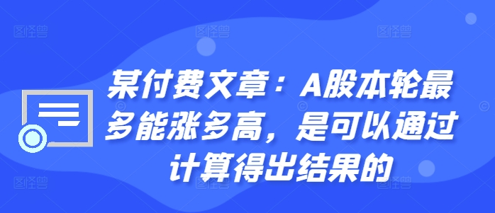 某付费文章：A股本轮最多能涨多高，是可以通过计算得出结果的-靠创业轻松赚钱？[小白网创驿站] 整合稀缺资源，带你实现财富梦小白网创驿站